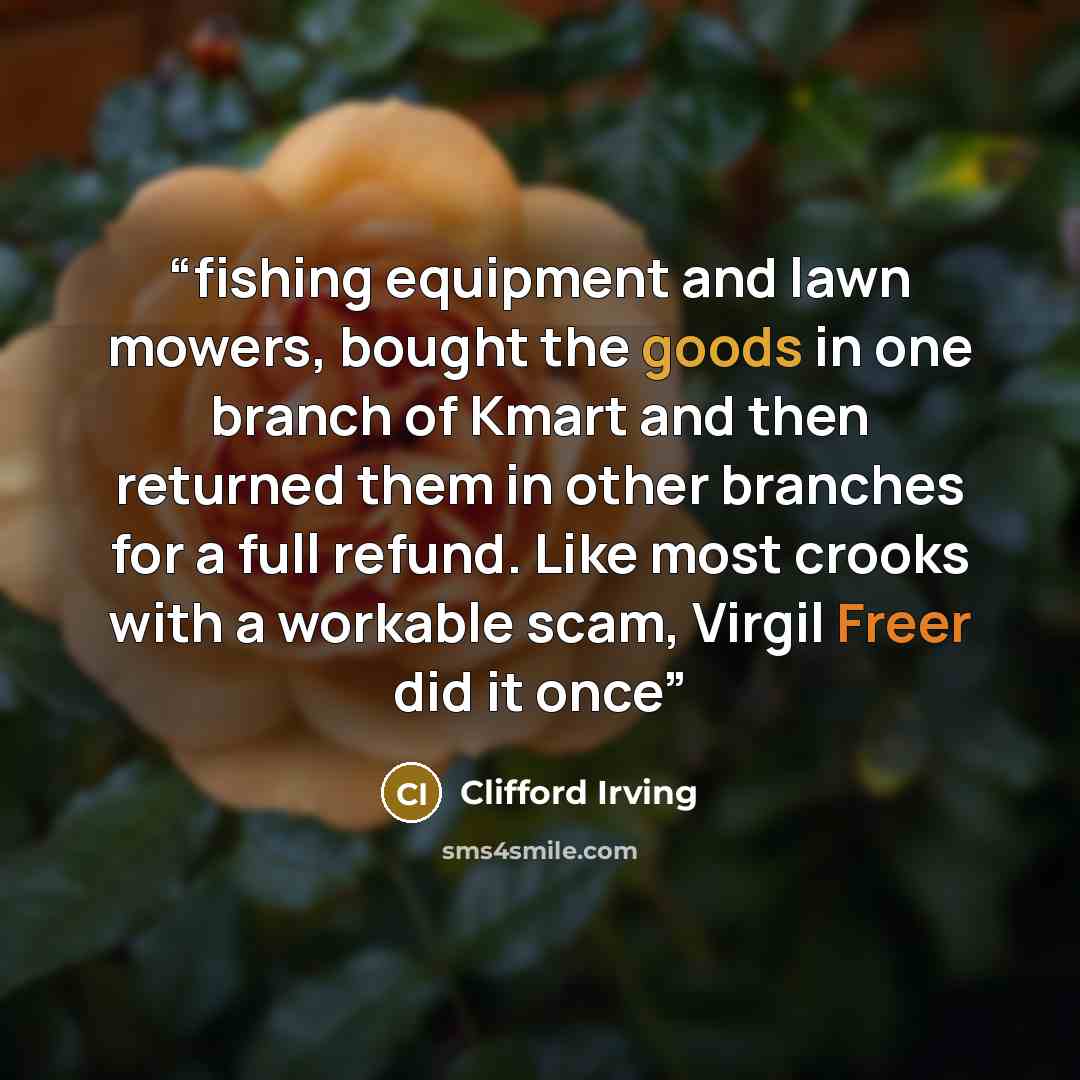 “fishing equipment and lawn mowers, bought the goods in one branch of Kmart and then returned them in other branches for a full refund. Like most crooks with a workable scam, Virgil Freer did it once” quote by Clifford Irving