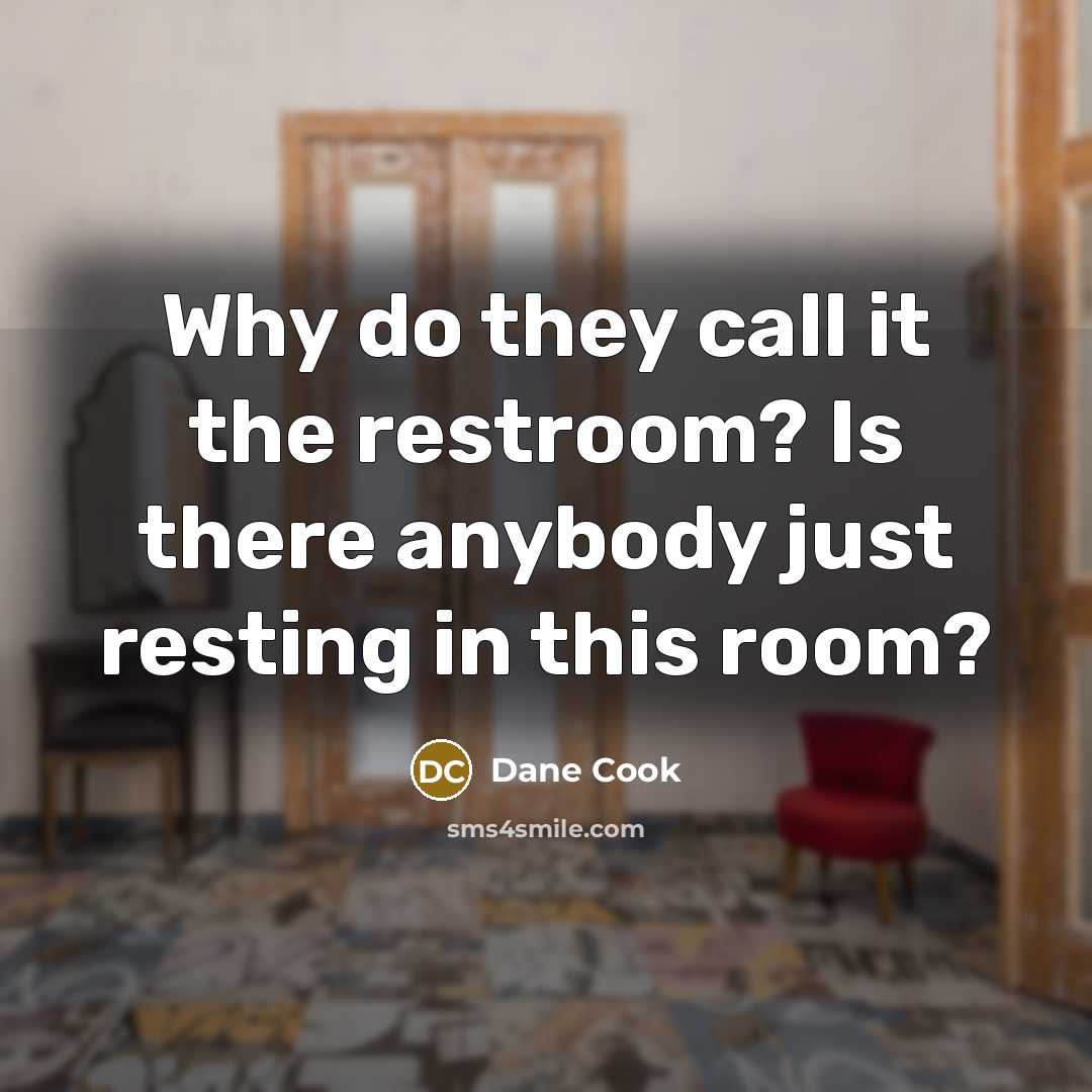 “Why do they call it the restroom? Is there anybody…” quote by Dane Cook