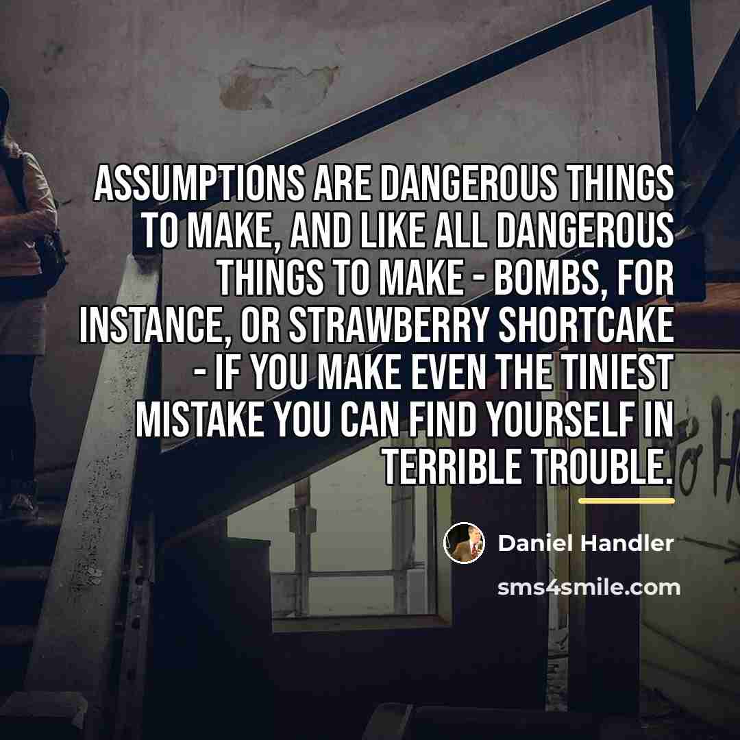 “Assumptions are dangerous things to make, and like all dangerous…” quote by Daniel Handler