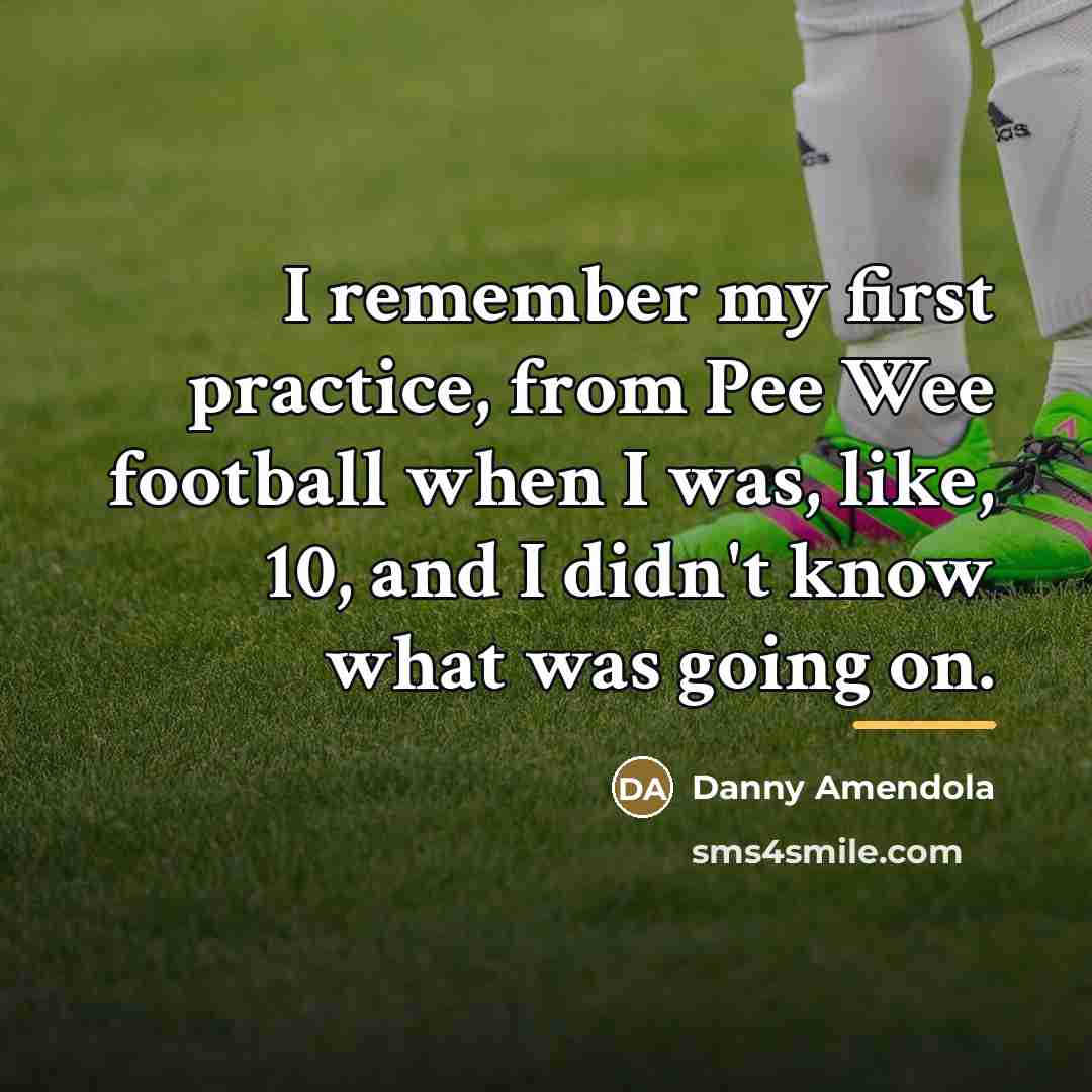 “I remember my first practice, from Pee Wee football when…” quote by Danny Amendola