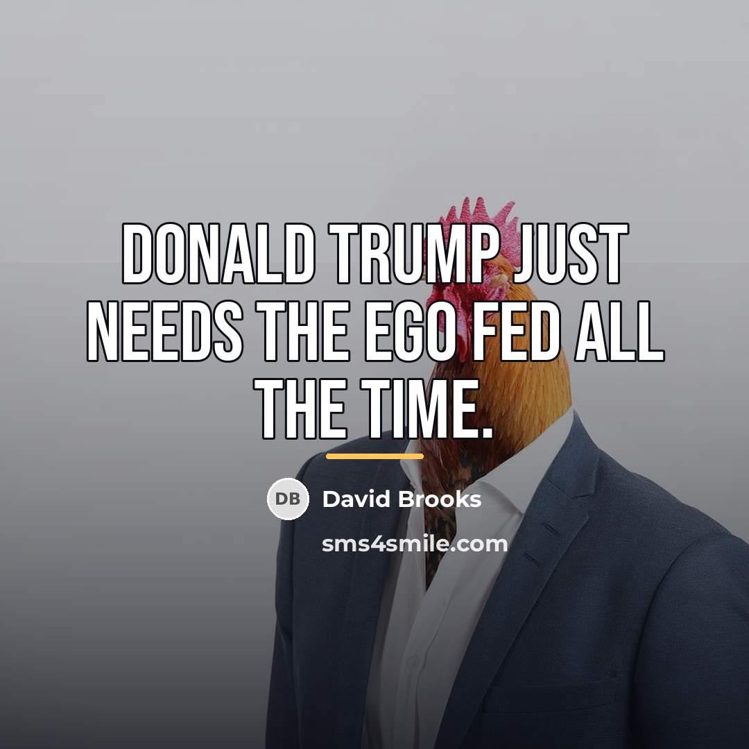 “Donald Trump just needs the ego fed all the time.…” quote by David Brooks