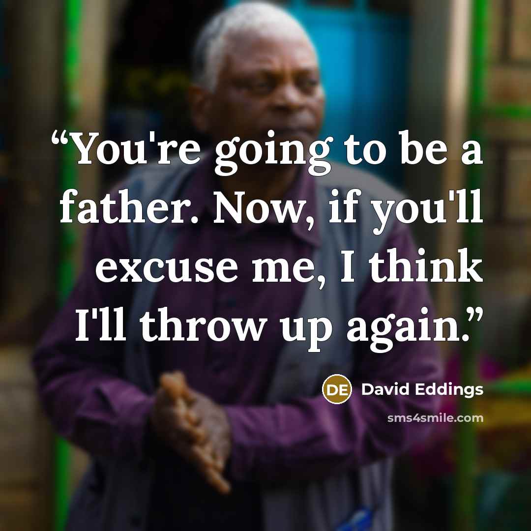 “You're going to be a father. Now, if you'll excuse me, I think I'll throw up again.” quote by David Eddings