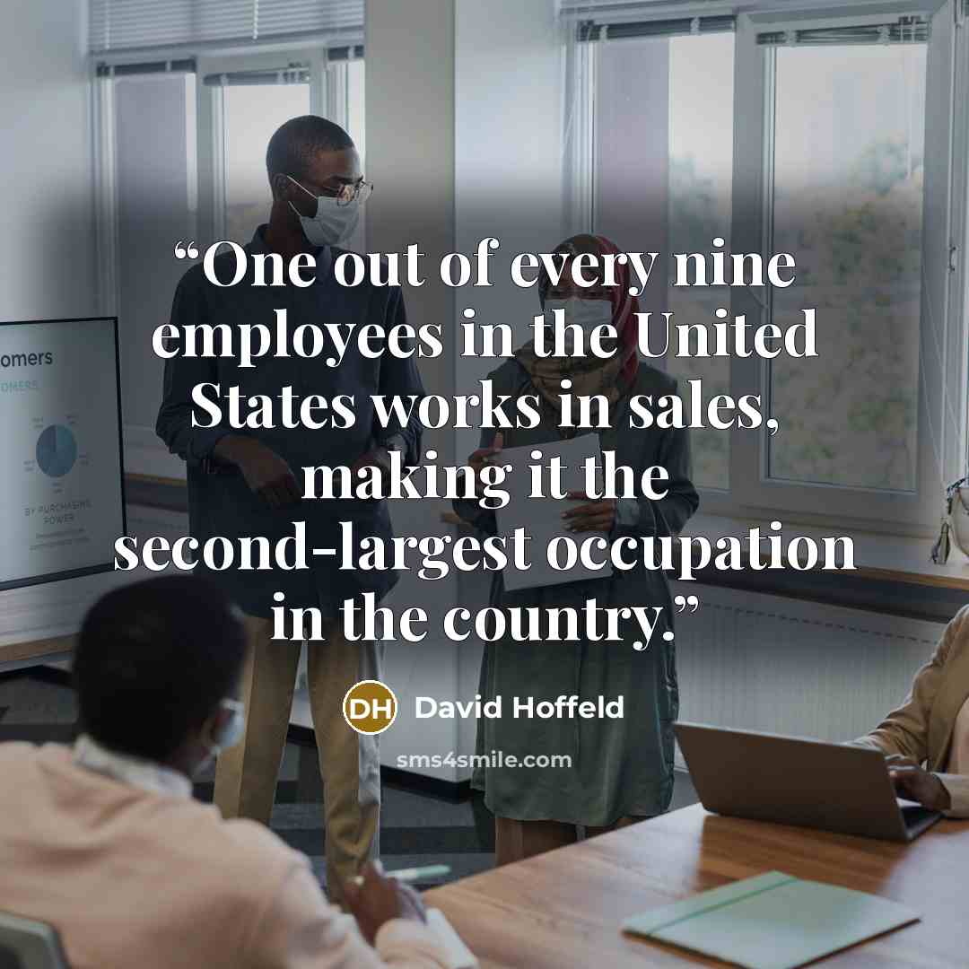 “One out of every nine employees in the United States works in sales, making it the second-largest occupation in the country.” quote by David Hoffeld