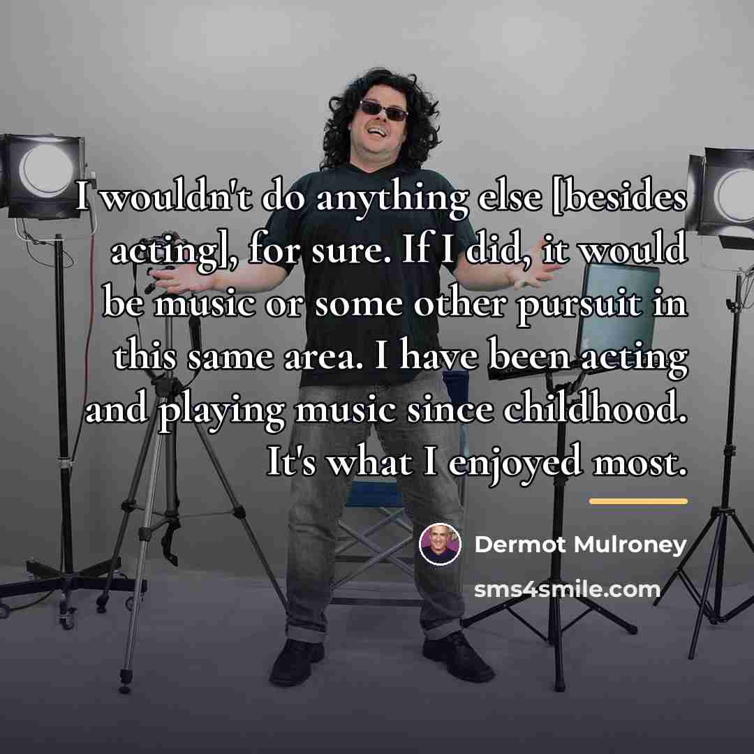 “I wouldn't do anything else [besides acting], for sure. If…” quote by Dermot Mulroney