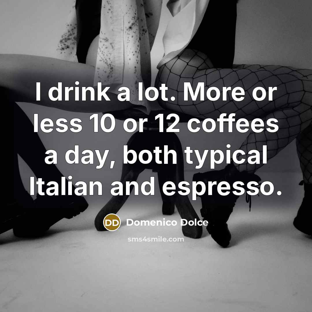 “I drink a lot. More or less 10 or 12…” quote by Domenico Dolce