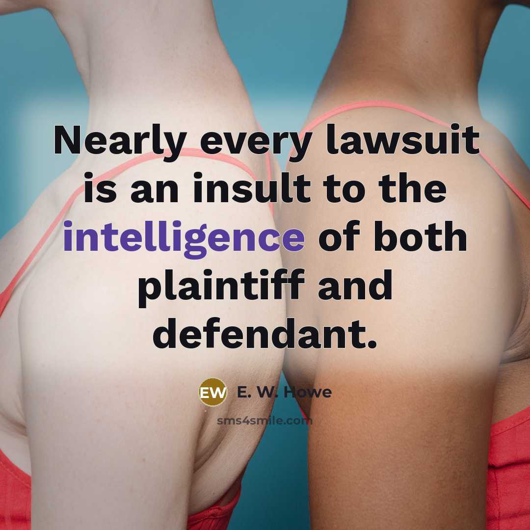 “Nearly every lawsuit is an insult to the intelligence of…” quote by E. W. Howe