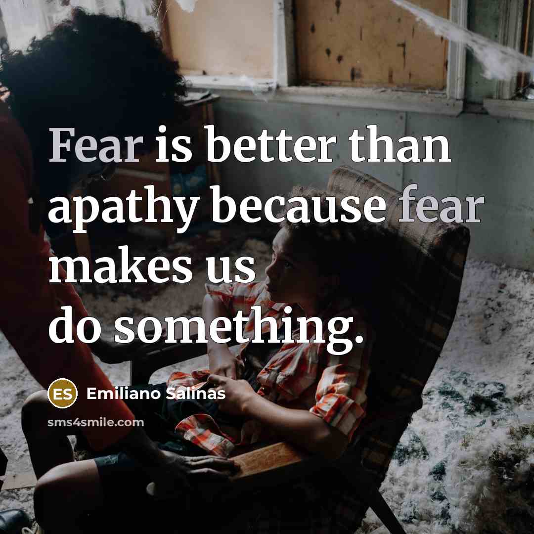 “Fear is better than apathy because fear makes us do…” quote by Emiliano Salinas