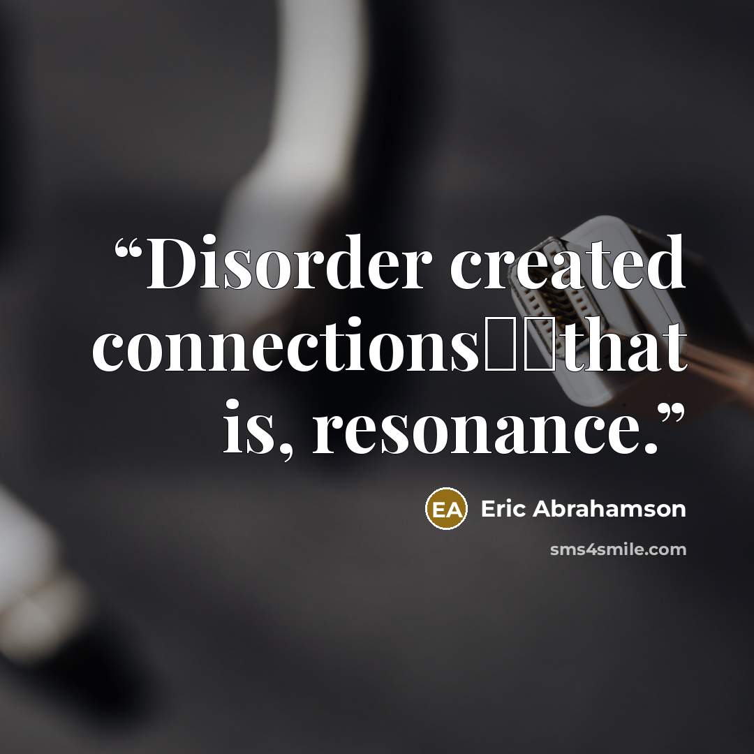 “Disorder created connections──that is, resonance.” quote by Eric Abrahamson
