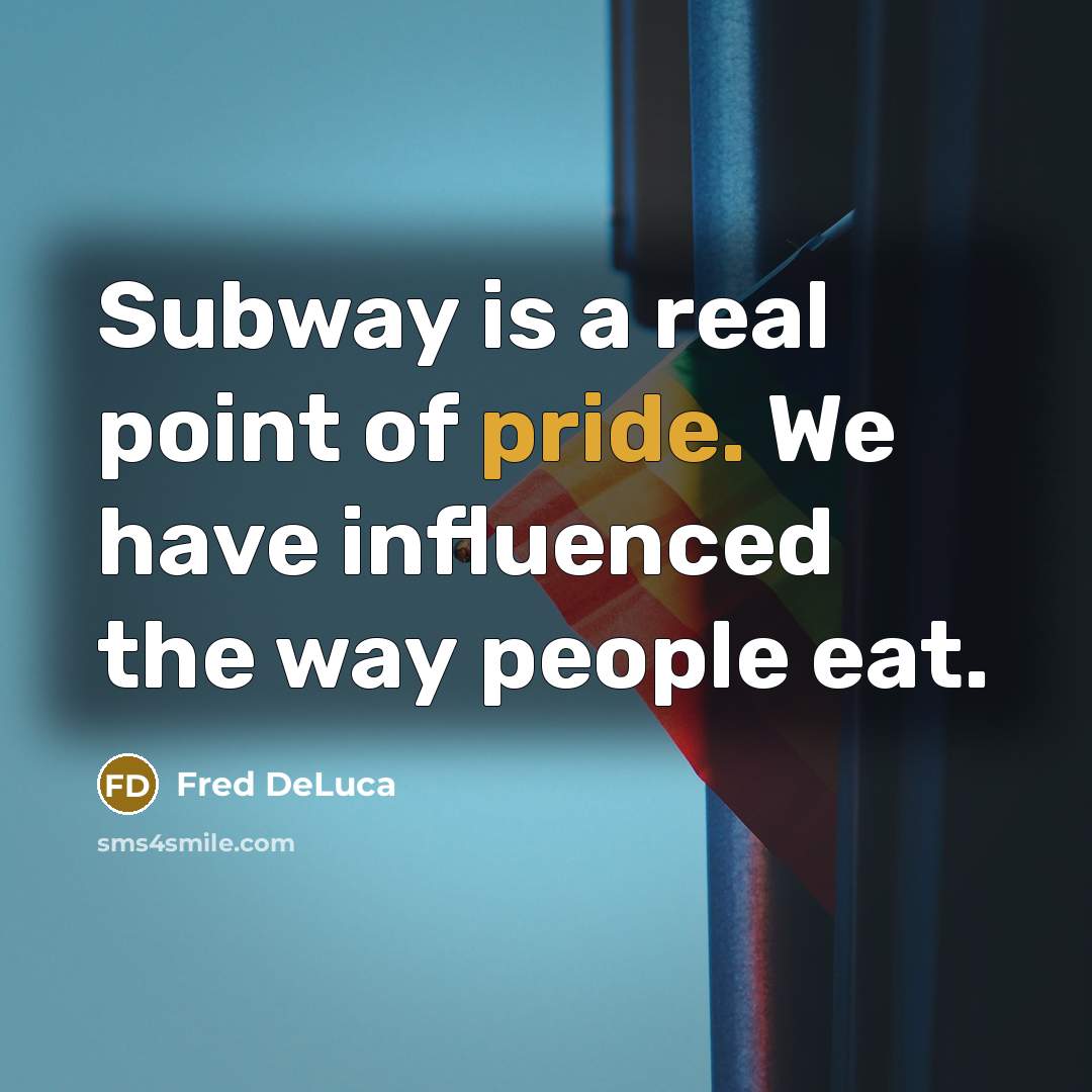 “Subway is a real point of pride. We have influenced…” quote by Fred DeLuca