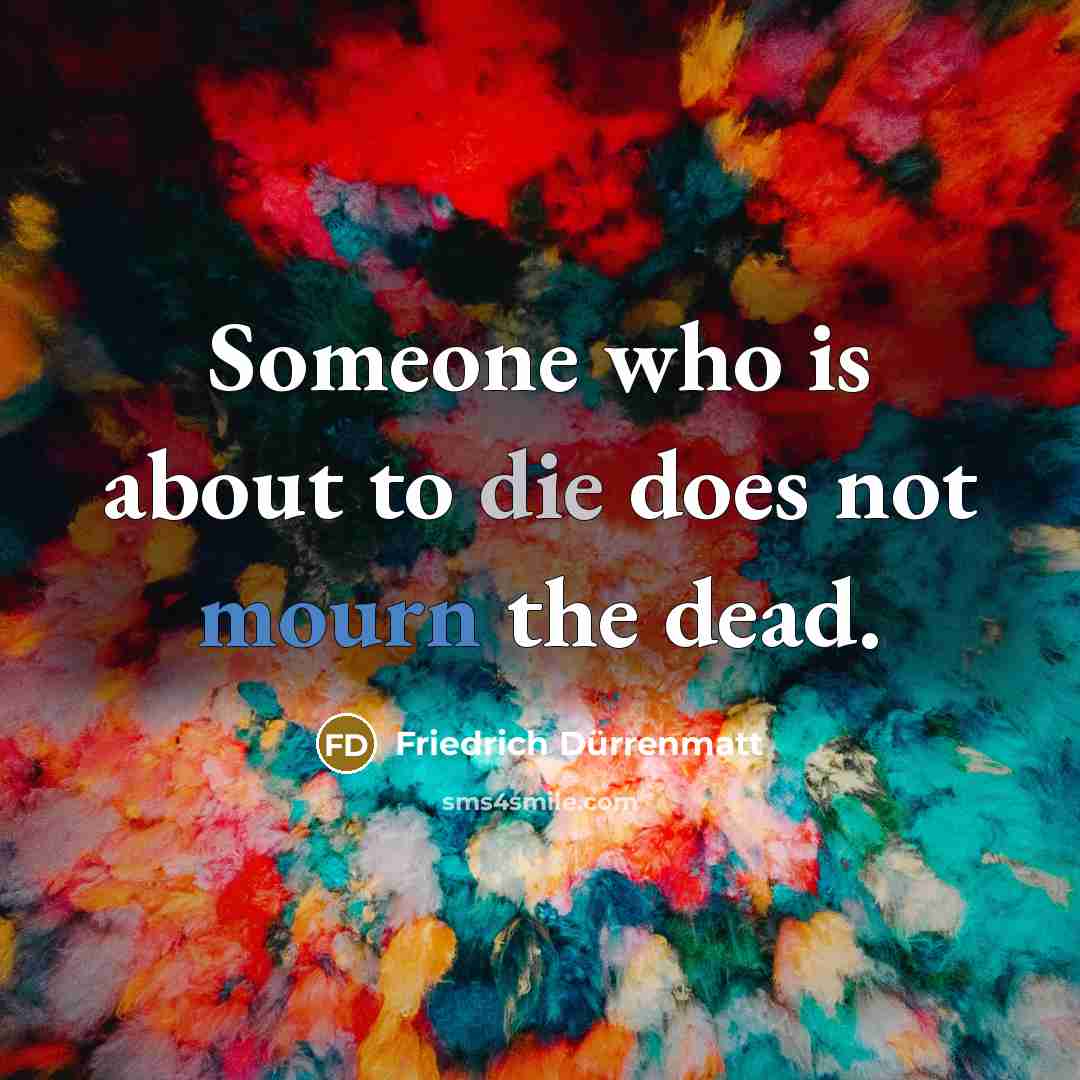 “Someone who is about to die does not mourn the…” quote by Friedrich Durrenmatt