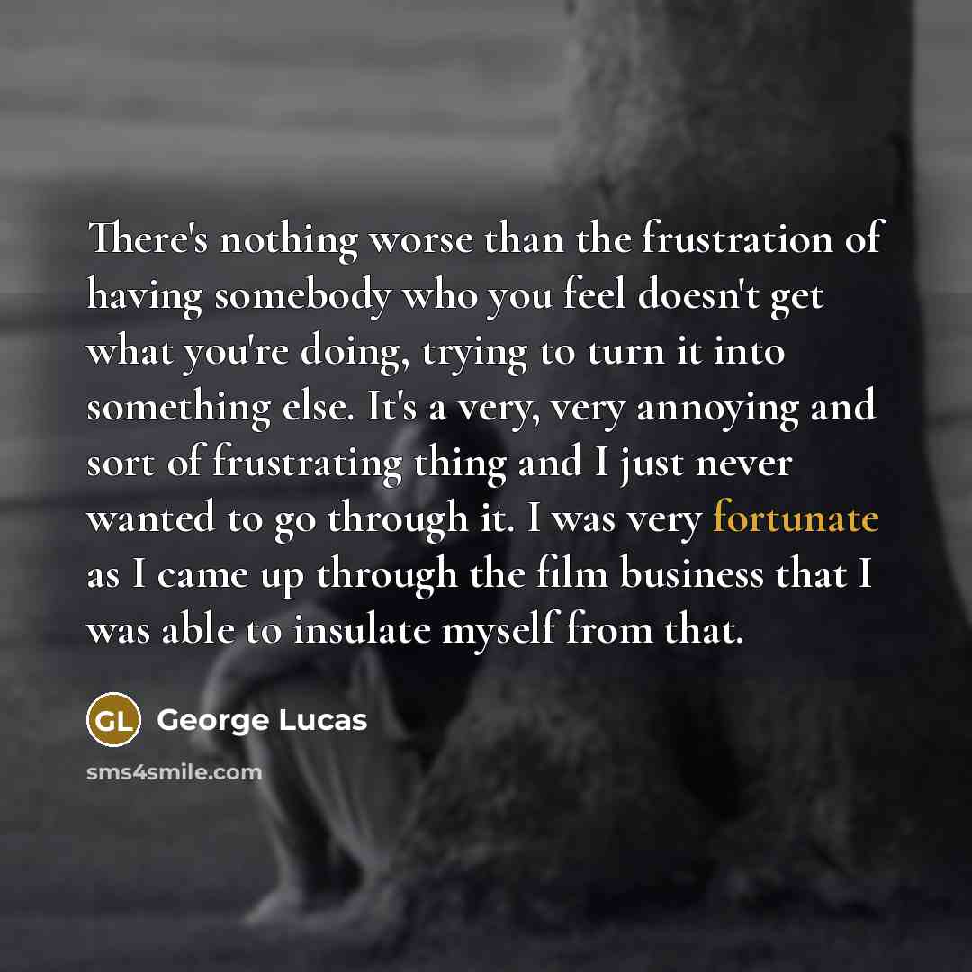 “There's nothing worse than the frustration of having somebody who…” quote by George Lucas