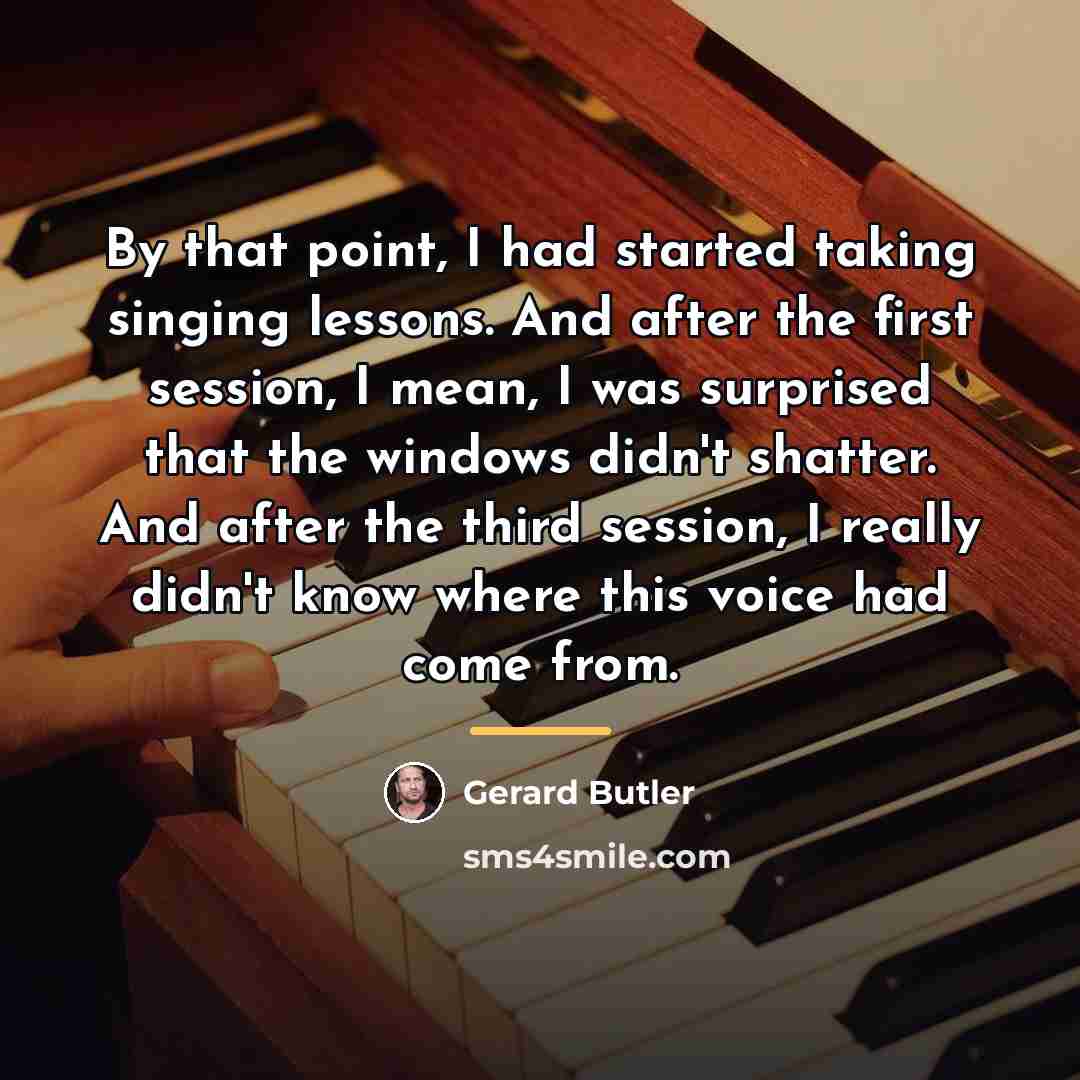 “By that point, I had started taking singing lessons. And…” quote by Gerard Butler
