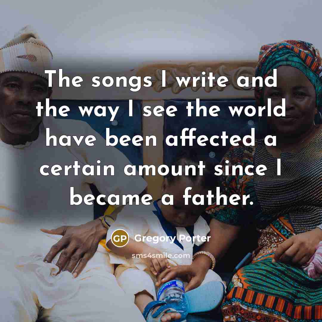 “The songs I write and the way I see the…” quote by Gregory Porter