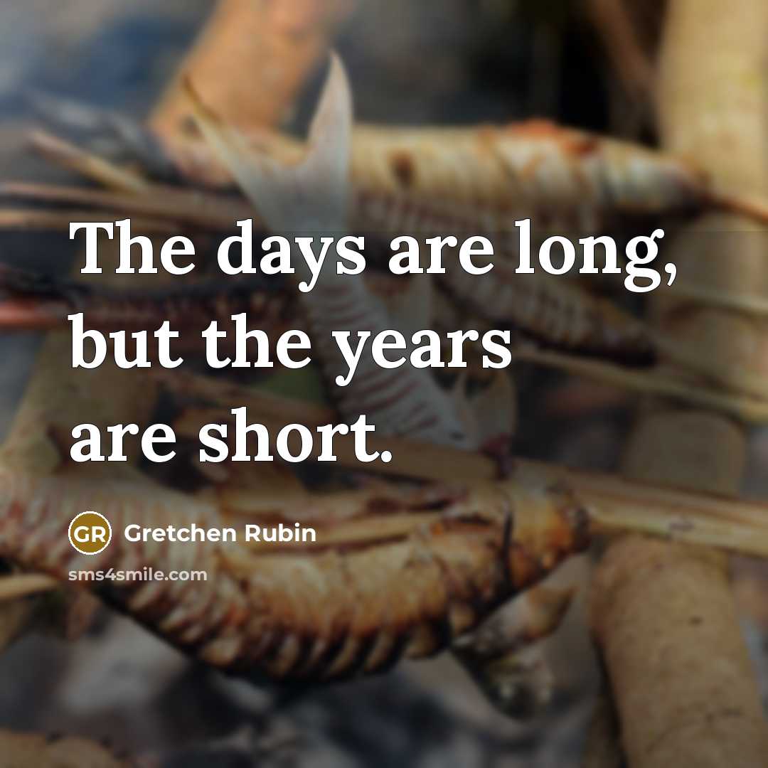 “The days are long, but the years are short.” quote by Gretchen Rubin