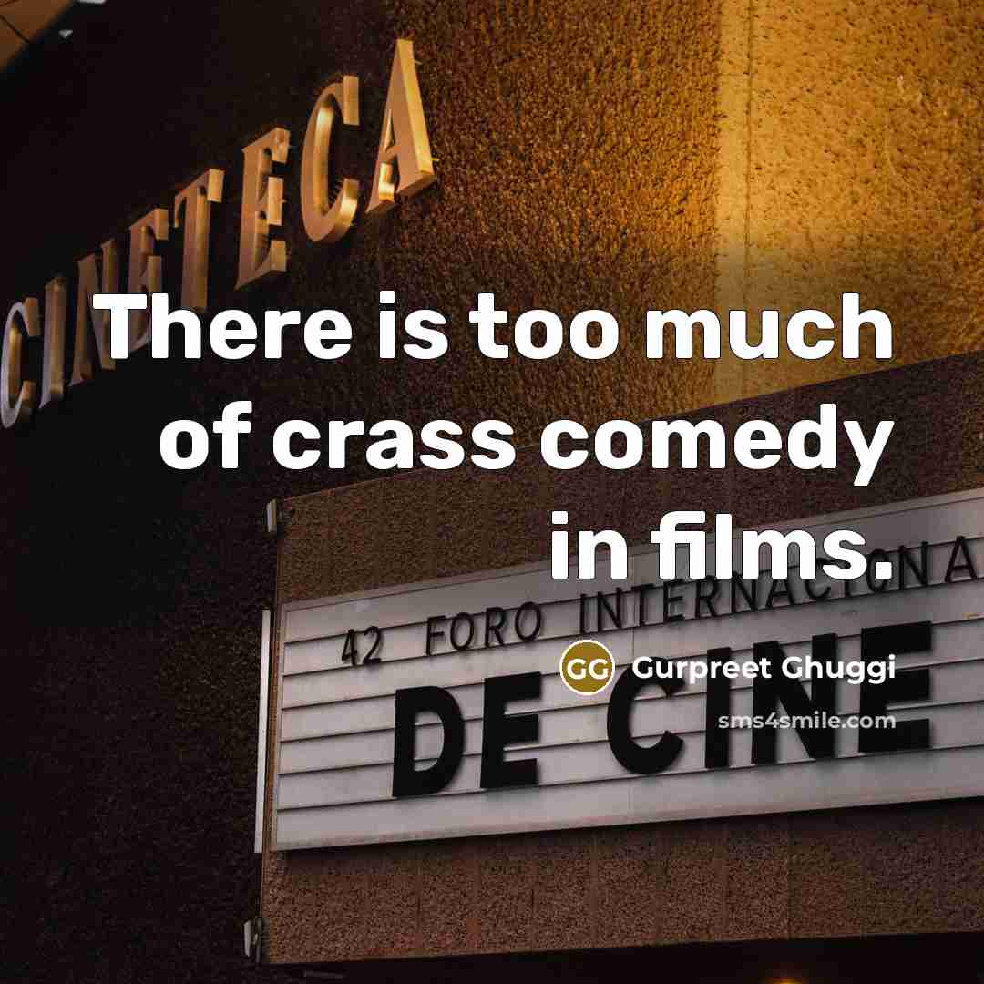 “There is too much of crass comedy in films.…” quote by Gurpreet Ghuggi