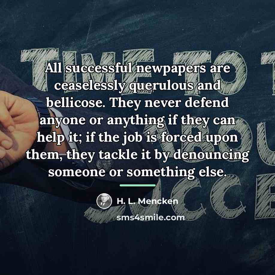 “All successful newpapers are ceaselessly querulous and bellicose. They never…” quote by H. L. Mencken
