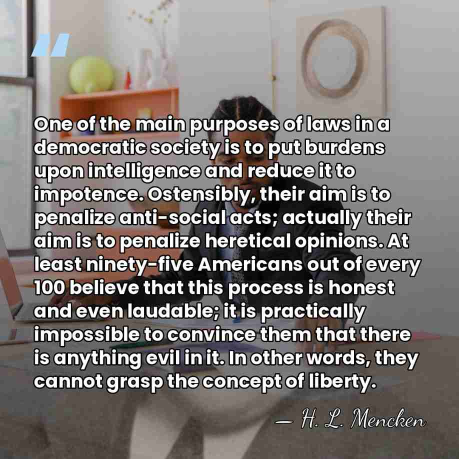 One of the main purposes of laws in a democratic society is&hellip; - H. L. Mencken