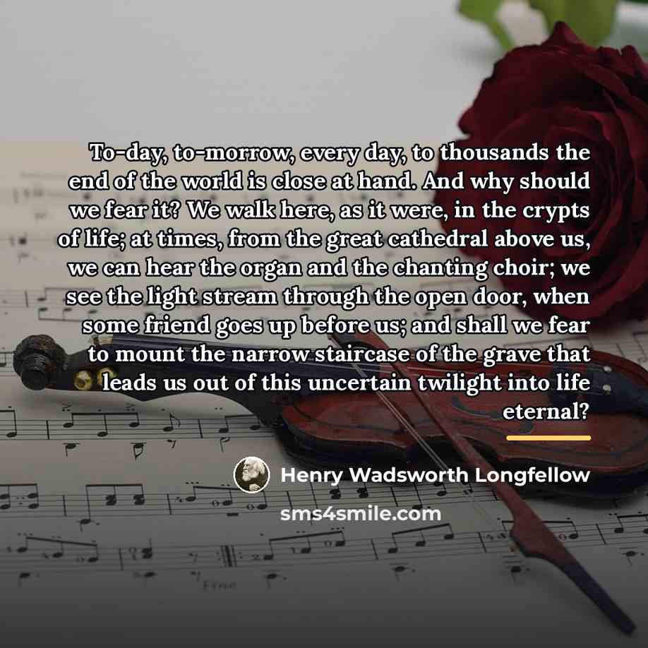 “To-day, to-morrow, every day, to thousands the end of the…” quote by Henry Wadsworth Longfellow