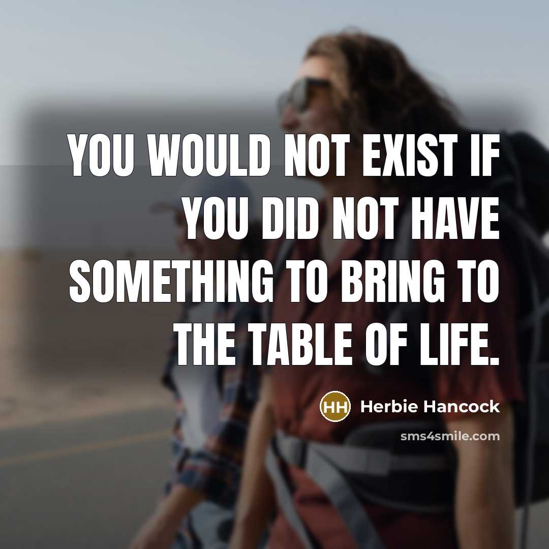“You would not exist if you did not have something…” quote by Herbie Hancock
