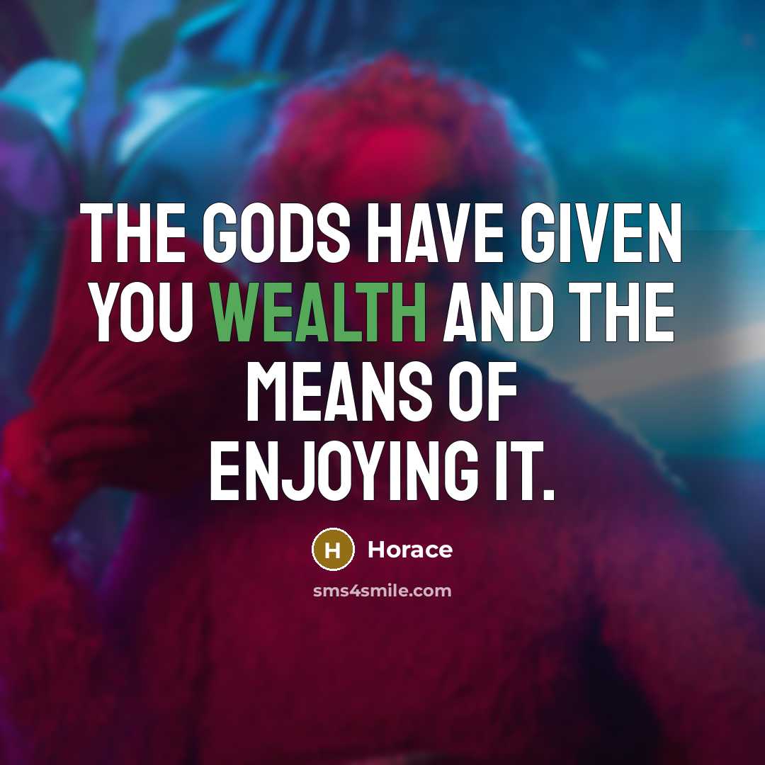 “The gods have given you wealth and the means of…” quote by Horace