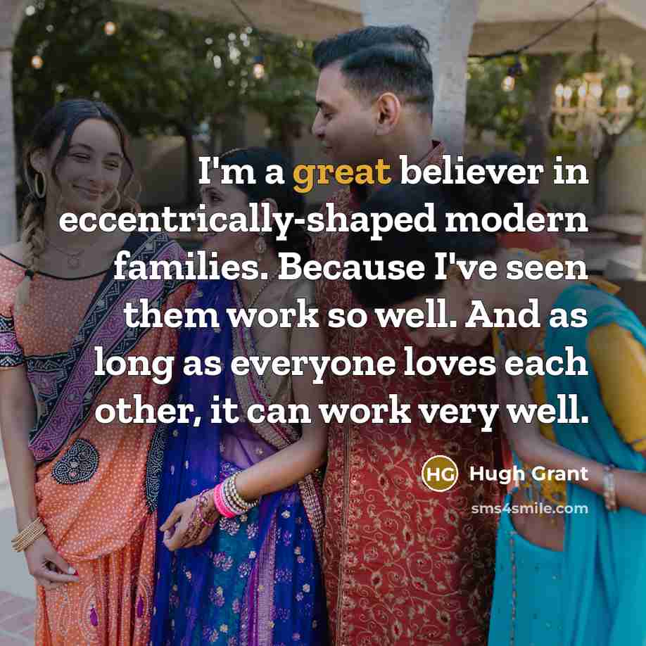 “I'm a great believer in eccentrically-shaped modern families. Because I've…” quote by Hugh Grant
