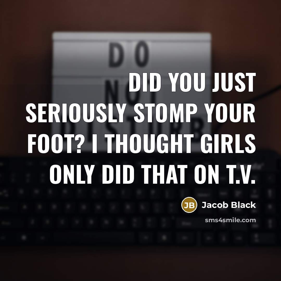 “Did you just seriously stomp your foot? I thought girls…” quote by Jacob Black