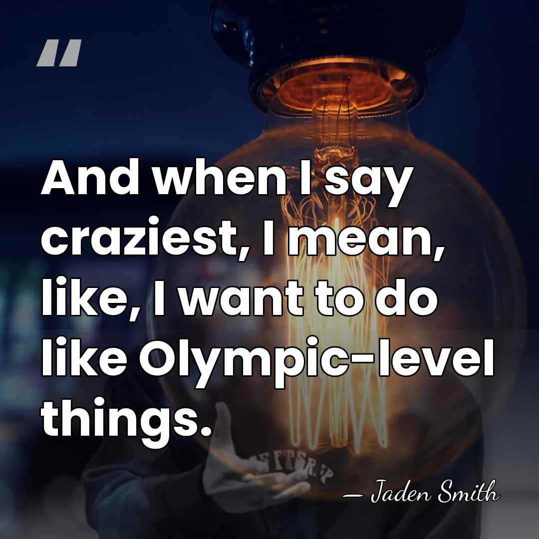 And when I say craziest, I mean, like, I want to do&hellip; - Jaden Smith