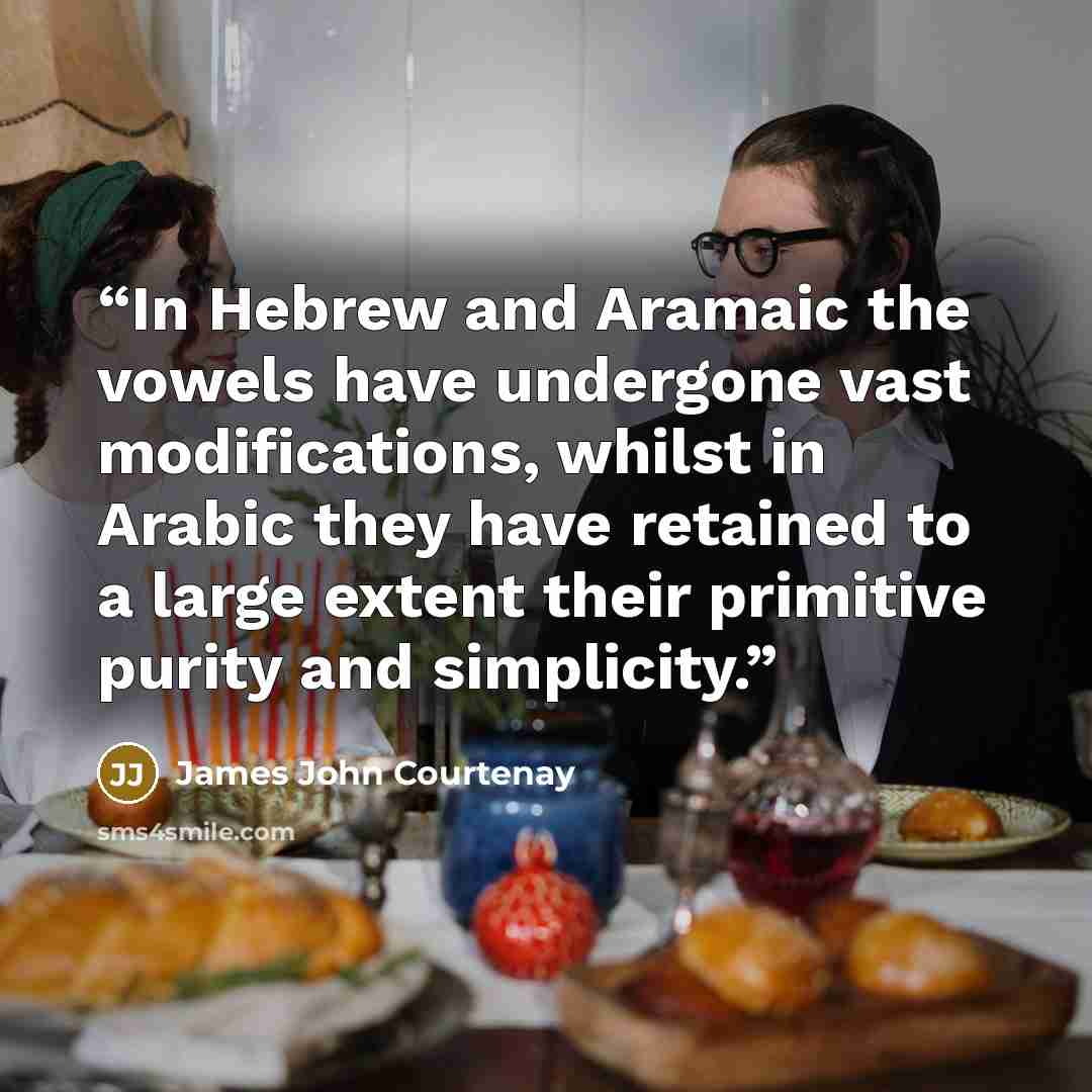 “In Hebrew and Aramaic the vowels have undergone vast modifications, whilst in Arabic they have retained to a large extent their primitive purity and simplicity.” quote by James John Courtenay