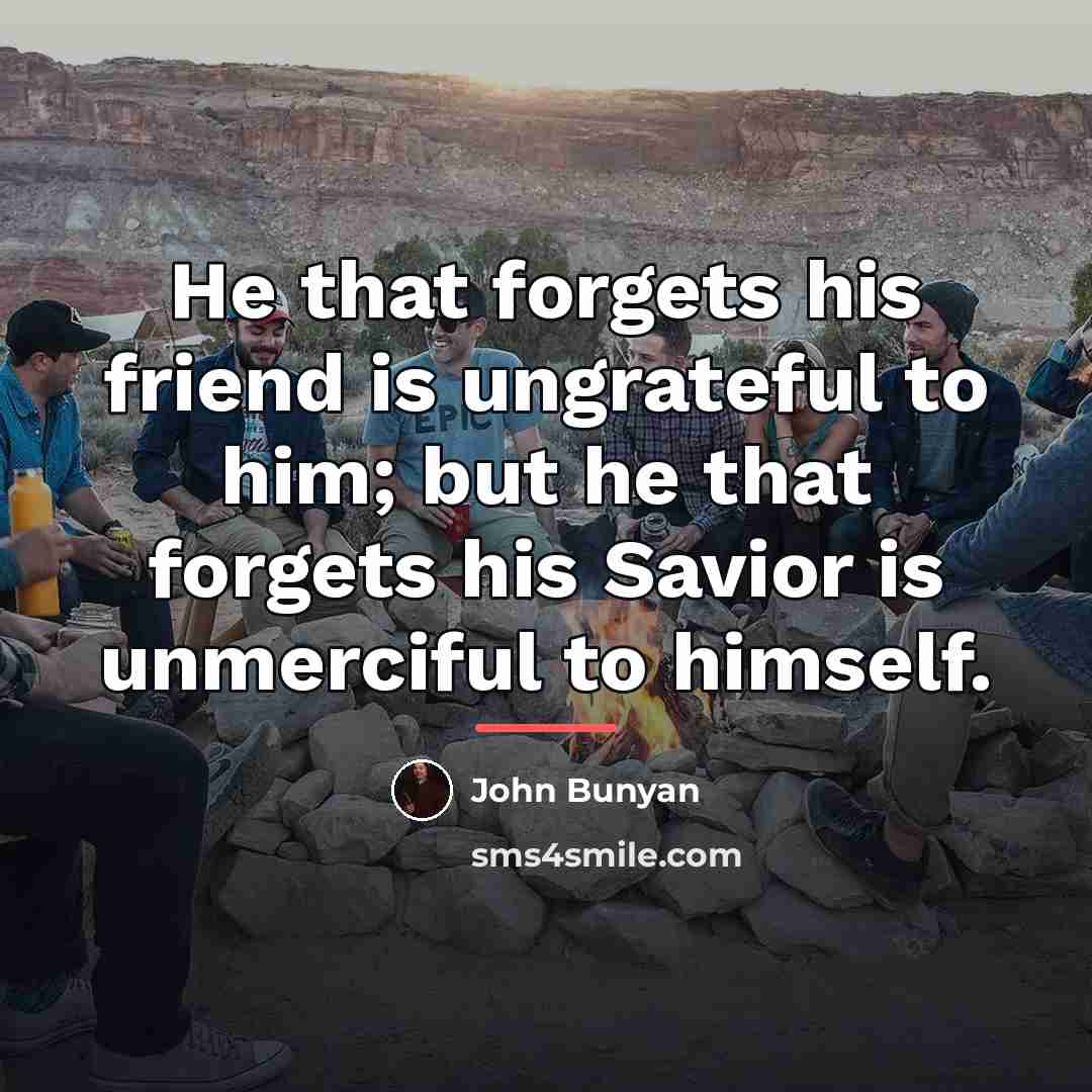 “He that forgets his friend is ungrateful to him; but…” quote by John Bunyan