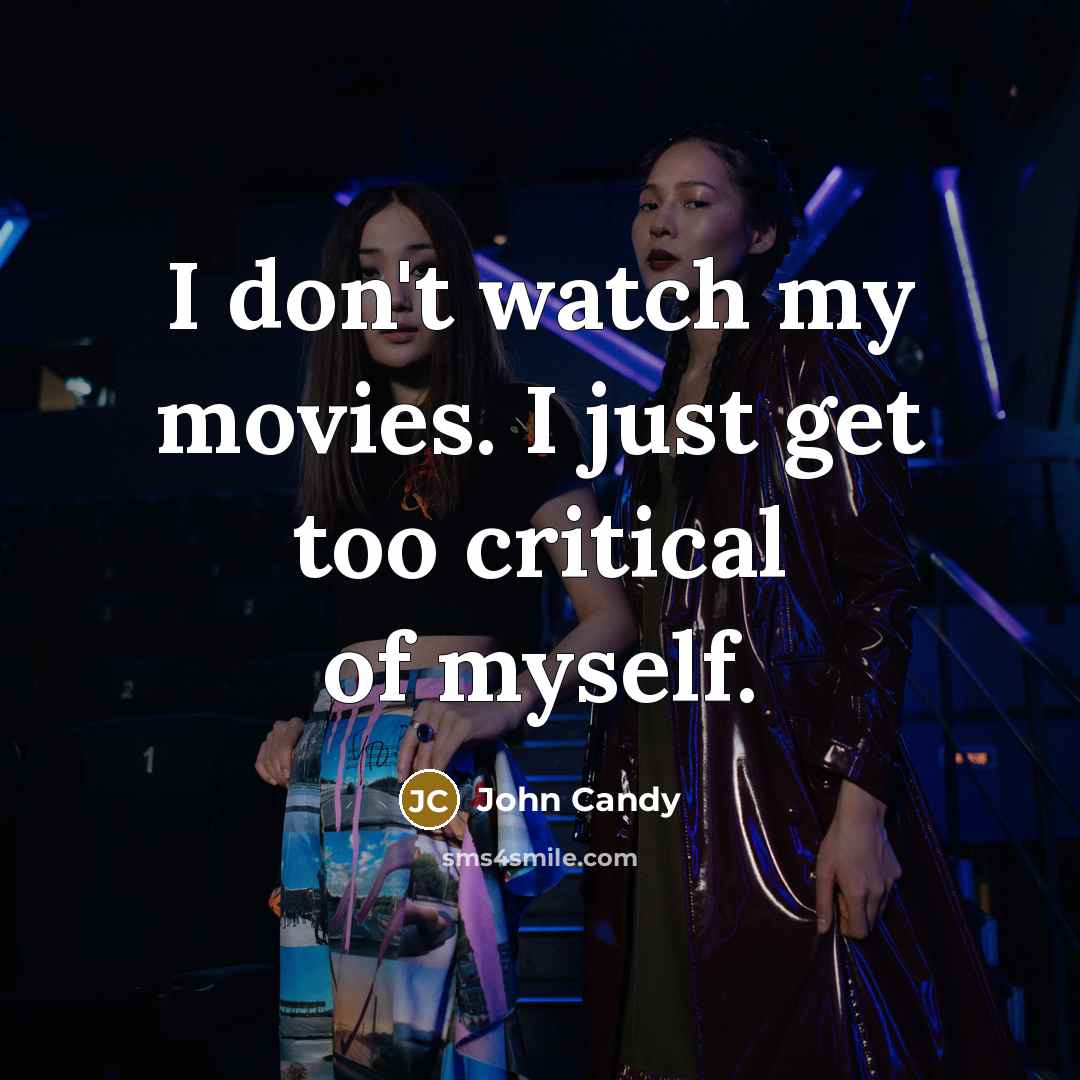 “I don't watch my movies. I just get too critical…” quote by John Candy