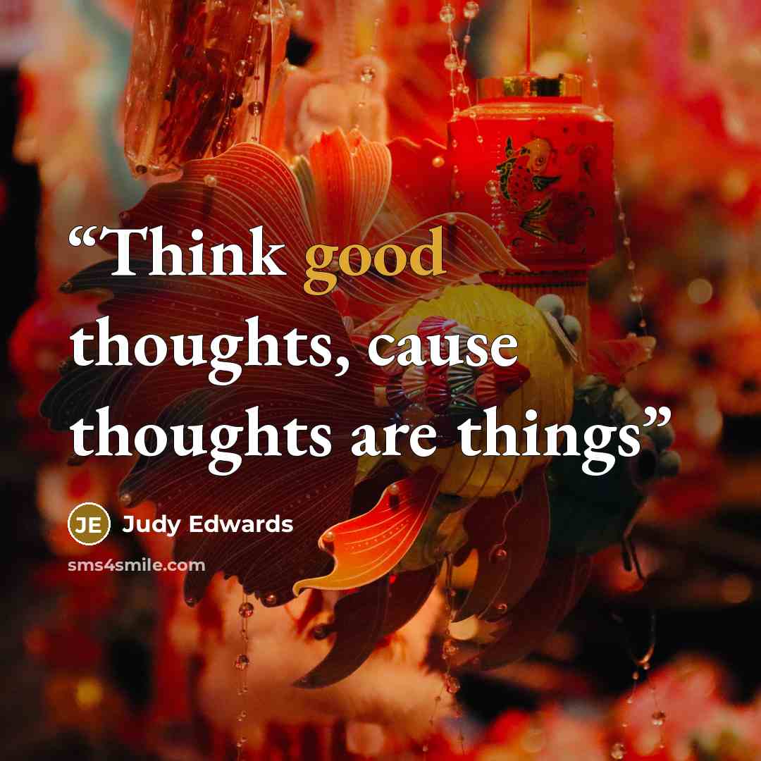 “Think good thoughts, cause thoughts are things” quote by Judy Edwards