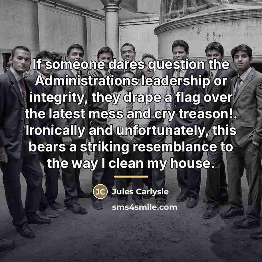 “If someone dares question the Administrations leadership or integrity, they…” quote by Jules Carlysle