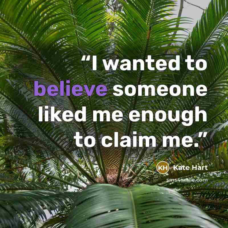 “I wanted to believe someone liked me enough to claim me.” quote by Kate Hart