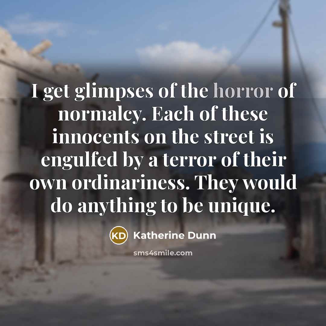 “I get glimpses of the horror of normalcy. Each of…” quote by Katherine Dunn