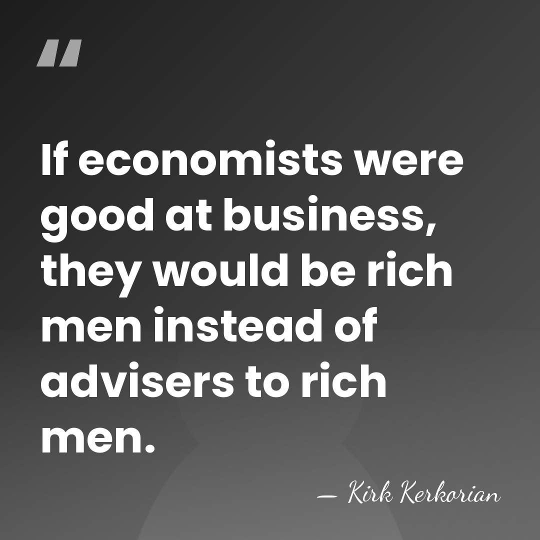 If economists were good at business, they would be rich men instead&hellip; - Kirk Kerkorian