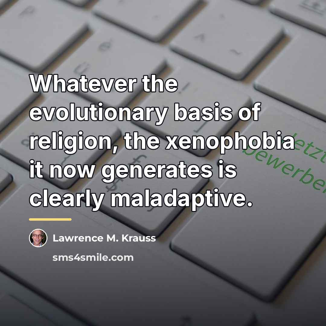 “Whatever the evolutionary basis of religion, the xenophobia it now…” quote by Lawrence M. Krauss