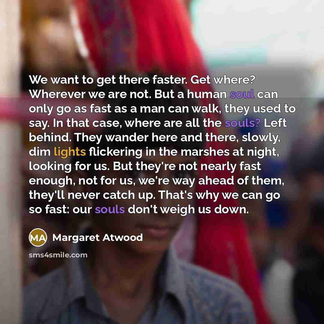 “We want to get there faster. Get where? Wherever we…” quote by Margaret Atwood