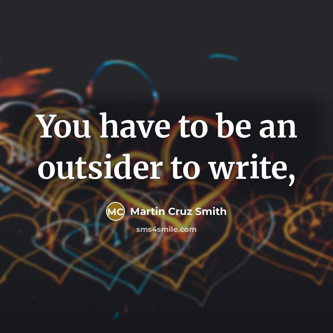 “You have to be an outsider to write,…” quote by Martin Cruz Smith