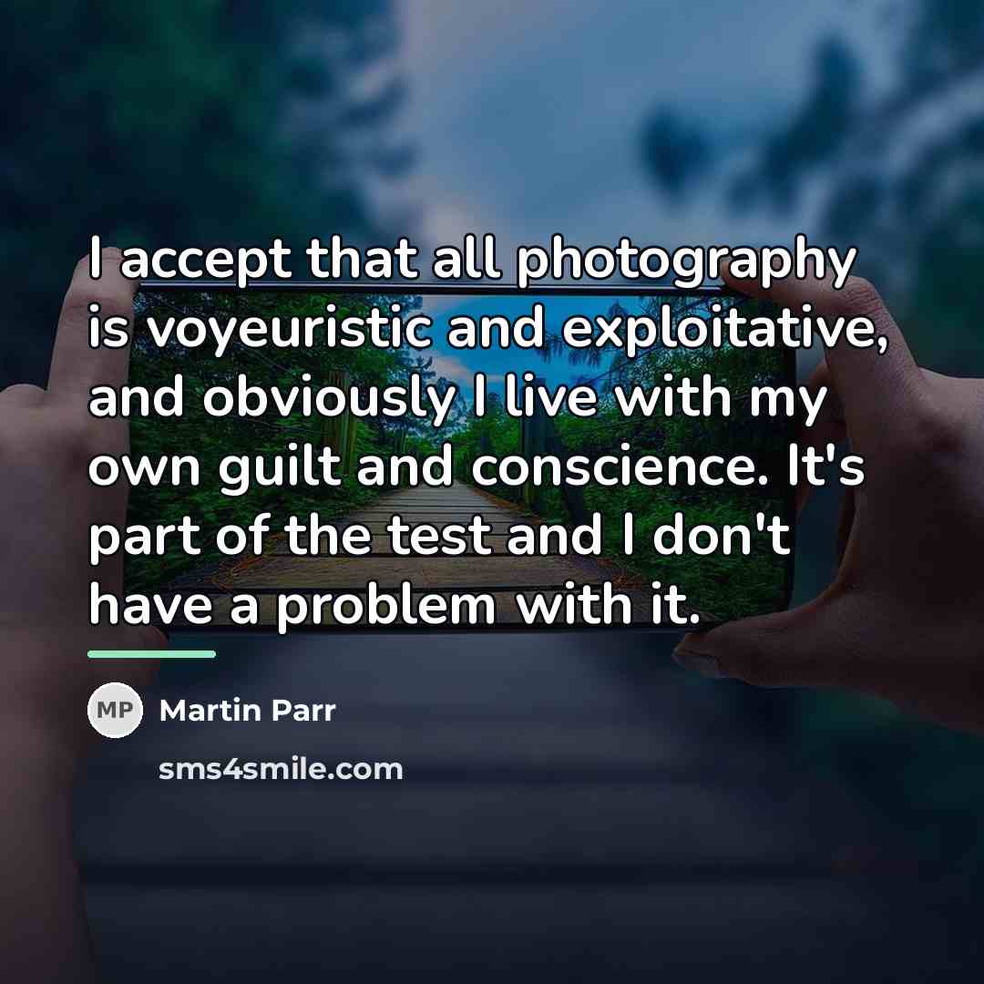 “I accept that all photography is voyeuristic and exploitative, and…” quote by Martin Parr