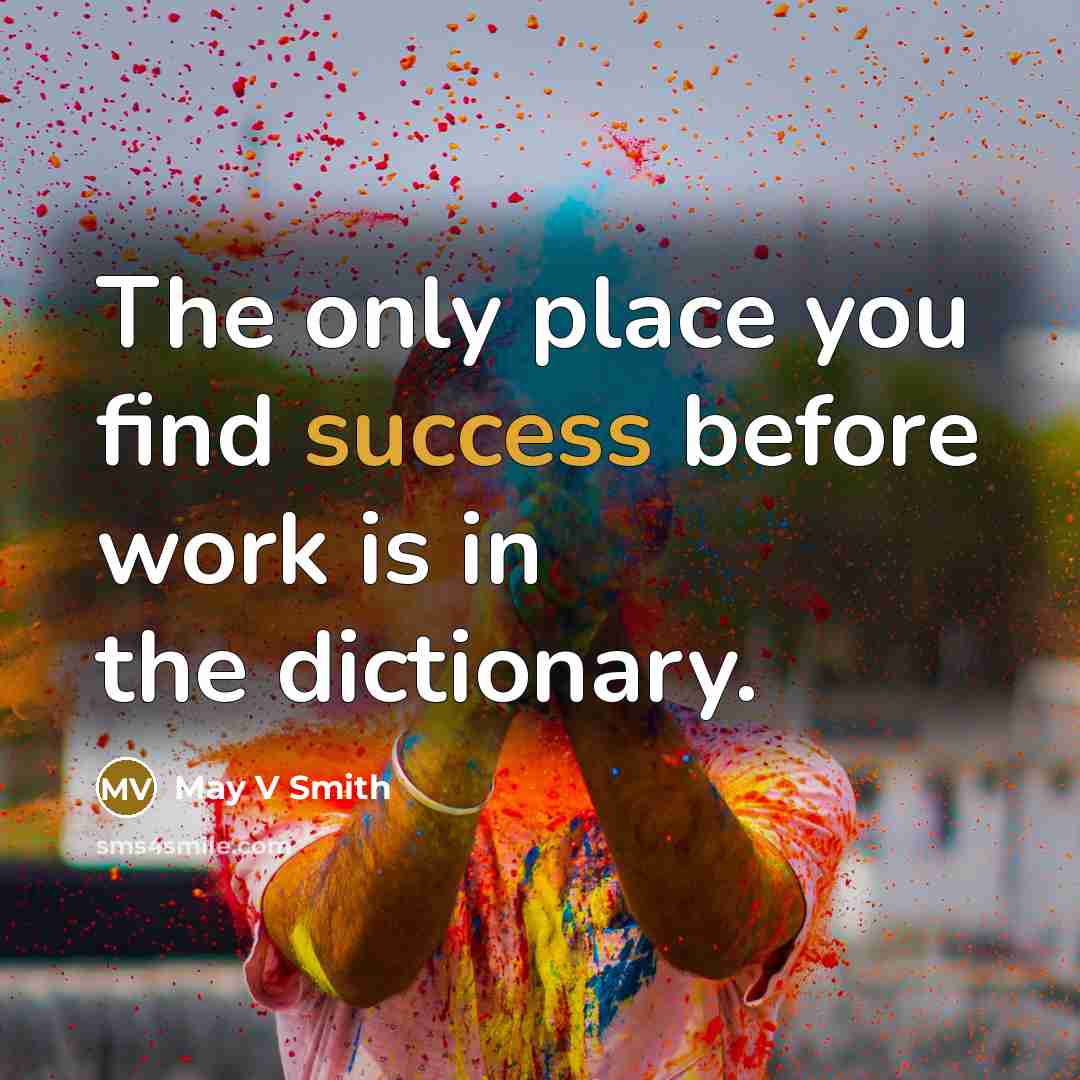 “The only place you find success before work is in the dictionary.” quote by May V Smith