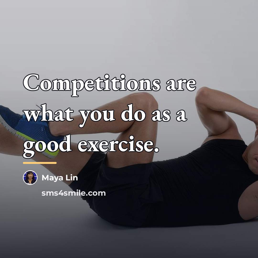 “Competitions are what you do as a good exercise.…” quote by Maya Lin