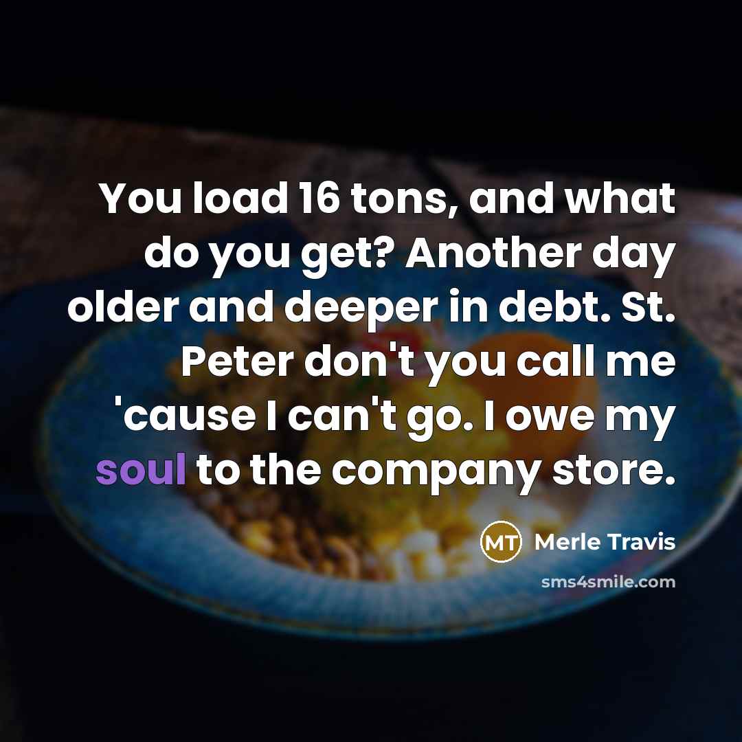 “You load 16 tons, and what do you get? Another…” quote by Merle Travis