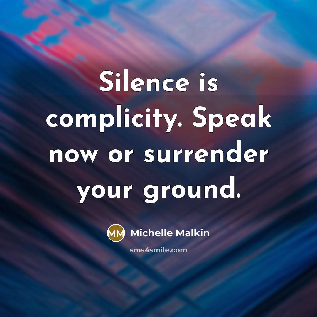 “Silence is complicity. Speak now or surrender your ground.…” quote by Michelle Malkin