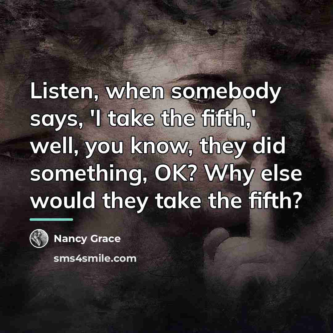 “Listen, when somebody says, 'I take the fifth,' well, you…” quote by Nancy Grace
