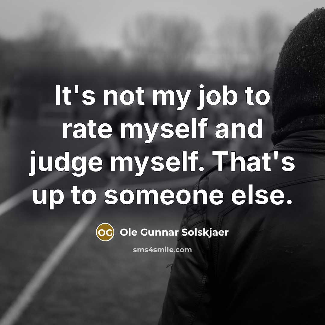 “It's not my job to rate myself and judge myself.…” quote by Ole Gunnar Solskjaer
