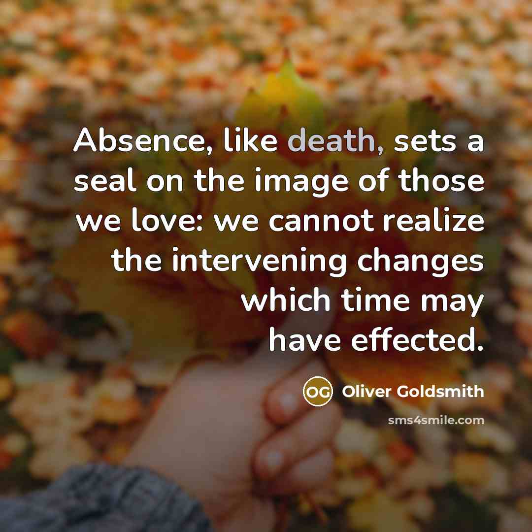 “Absence, like death, sets a seal on the image of…” quote by Oliver Goldsmith
