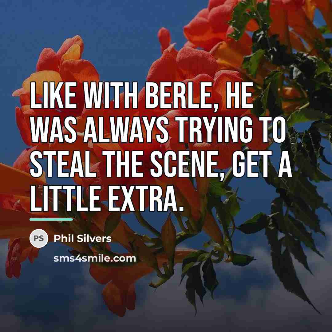 “Like with Berle, he was always trying to steal the…” quote by Phil Silvers