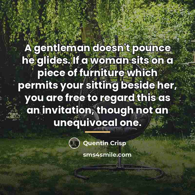 “A gentleman doesn't pounce he glides. If a woman sits…” quote by Quentin Crisp