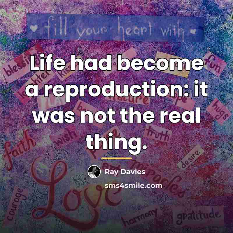 “Life had become a reproduction: it was not the real…” quote by Ray Davies