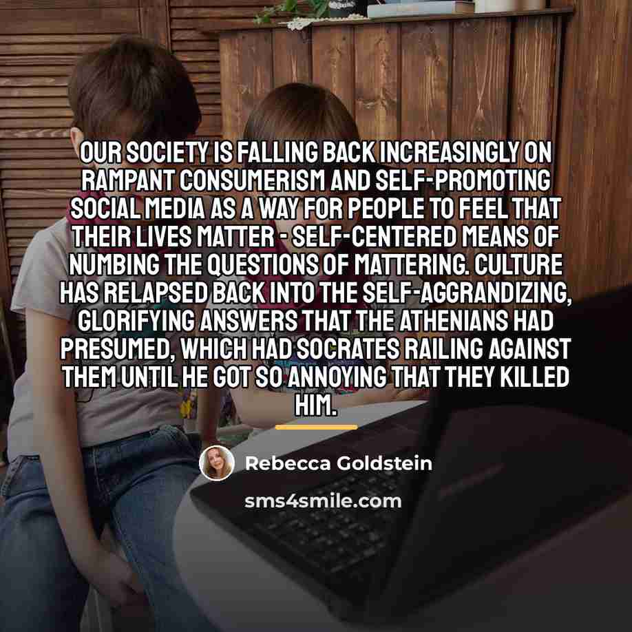 “Our society is falling back increasingly on rampant consumerism and…” quote by Rebecca Goldstein